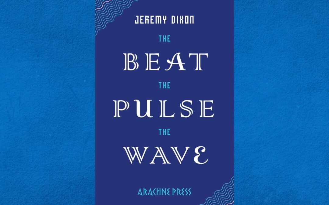 Emma Lee In Praise Of… Jeremy Dixon’s ‘The Beat The Pulse The Wave’